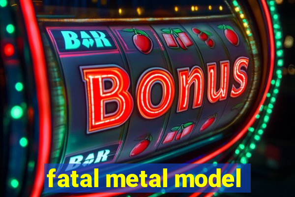 fatal metal model